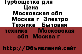 Турбощетка для dyson DC19 › Цена ­ 3 500 - Московская обл., Москва г. Электро-Техника » Бытовая техника   . Московская обл.,Москва г.